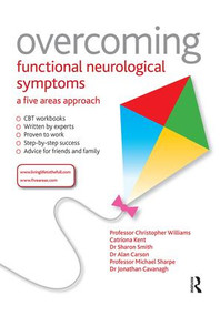 Overcoming Functional Neurological Symptoms: A Five Areas Approach by Chris Williams, Alan Carson, Sharon Smith, Michael Sharpe, Jonathan Cavanagh, Catriona Kent, 9781444138344