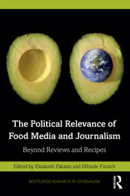 The Political Relevance of Food Media and Journalism (Beyond Reviews and Recipes) by Elizabeth Fakazis, Elfriede Fürsich, 9781032255606