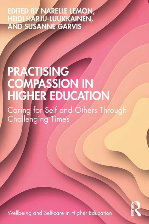 Practising Compassion in Higher Education (Caring for Self and Others Through Challenging Times) by Narelle Lemon, Heidi Harju-Luukkainen, Susanne Garvis, 9781032325996