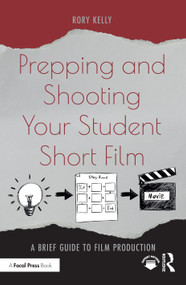 Prepping and Shooting Your Student Short Film (A Brief Guide to Film Production) by Rory Kelly, 9780367771201