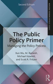 The Public Policy Primer (Managing the Policy Process) by Xun Wu, M. Ramesh, Michael Howlett, Scott A. Fritzen, 9781138651548