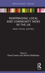 Reappraising Local and Community News in the UK (Media, Practice, and Policy) by David Harte, Rachel Matthews, 9781032001883