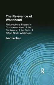 The Relevance of Whitehead (Philosophical Essays in Commemoration of the Centenary of the Birth of Alfred North Whitehead) by Ivor Leclerc, 9781138871045