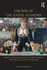 The Rise of the Joyful Economy (Artistic invention and economic growth from Brunelleschi to Murakami) - 9781138795297 by Michael Hutter, 9781138795297