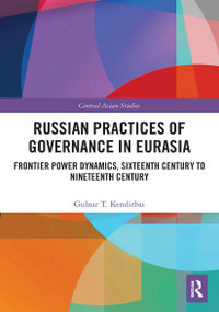 Russian Practices of Governance in Eurasia (Frontier Power Dynamics, Sixteenth Century to Nineteenth Century) - 9781032400594 by Gulnar T. Kendirbai, 9781032400594