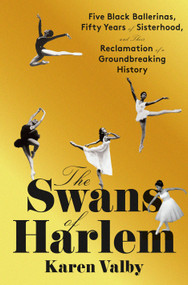 The Swans of Harlem (Five Black Ballerinas, Fifty Years of Sisterhood, and Their Reclamation of a Groundbreaking History) by Karen Valby, 9780593317525