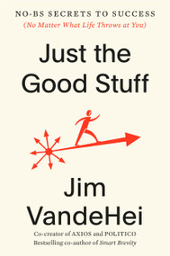 Just the Good Stuff (No-BS Secrets to Success (No Matter What Life Throws at You)) by Jim VandeHei, 9780593796375