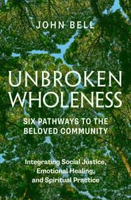 Unbroken Wholeness: Six Pathways to the Beloved Community (Integrating Social Justice, Emotional Healing, and Spiritual Practice) by John Bell, 9781952692710