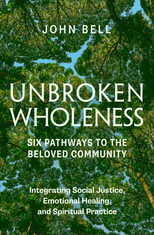 Unbroken Wholeness: Six Pathways to the Beloved Community (Integrating Social Justice, Emotional Healing, and Spiritual Practice) by John Bell, 9781952692710