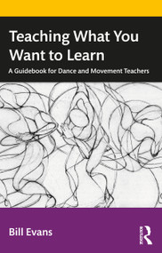 Teaching What You Want to Learn (A Guidebook for Dance and Movement Teachers) by Bill Evans, 9781032228860