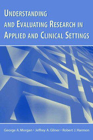 Understanding and Evaluating Research in Applied and Clinical Settings by George A. Morgan, Jeffrey A. Gliner, Robert J. Harmon, 9780805853322