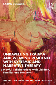 Unravelling Trauma and Weaving Resilience with Systemic and Narrative Therapy (Playful Collaborations with Children, Families and Networks) by Sabine Vermeire, 9780367766382