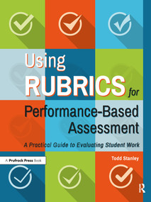 Using Rubrics for Performance-Based Assessment (A Practical Guide to Evaluating Student Work) by Todd Stanley, 9781618218674