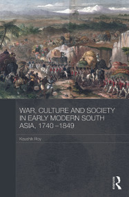 War, Culture and Society in Early Modern South Asia, 1740-1849 by Kaushik Roy, 9780415728362