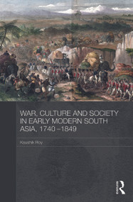 War, Culture and Society in Early Modern South Asia, 1740-1849 by Kaushik Roy, 9780415728362