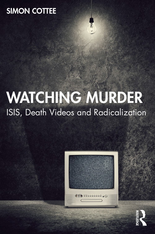 Watching Murder (ISIS, Death Videos and Radicalization) by Simon Cottee, 9781032245973
