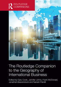 The Routledge Companion to the Geography of International Business by Gary Cook, Jennifer Johns, Frank McDonald, Jonathan Beaverstock, Naresh Pandit, 9781032476261