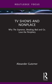 TV Shows and Nonplace (Why The Sopranos, Breaking Bad and Co. Love the Periphery) by Alexander Gutzmer, 9781032593463
