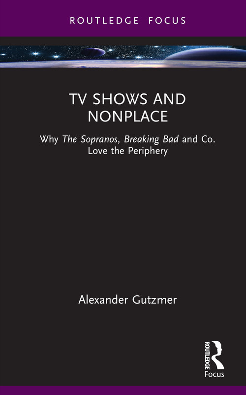TV Shows and Nonplace (Why The Sopranos, Breaking Bad and Co. Love the Periphery) by Alexander Gutzmer, 9781032593463