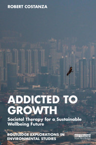 Addicted to Growth (Societal Therapy for a Sustainable Wellbeing Future) by Robert Costanza, 9781032003368