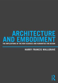 Architecture and Embodiment (The Implications of the New Sciences and Humanities for Design) - 9780415810203 by Harry Francis Mallgrave, 9780415810203