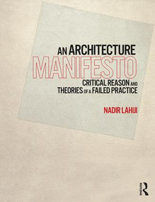 An Architecture Manifesto (Critical Reason and Theories of a Failed Practice) - 9781138606654 by Nadir Lahiji, 9781138606654