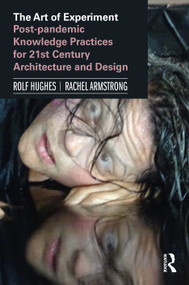 The Art of Experiment (Post-pandemic Knowledge Practices for 21st Century Architecture and Design) - 9781138479579 by Rolf Hughes, Rachel Armstrong, 9781138479579