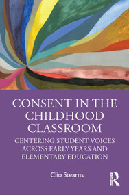 Consent in the Childhood Classroom (Centering Student Voices Across Early Years and Elementary Education) by Clio Stearns, 9780367567620