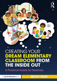 Creating Your Dream Elementary Classroom from the Inside Out (A Practical Guide for Teachers) - 9781138586611 by Becky Hunt, 9781138586611