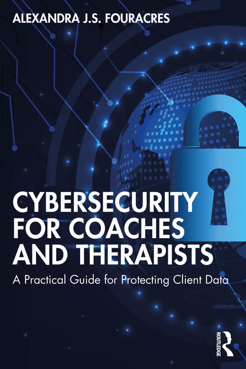 Cybersecurity for Coaches and Therapists (A Practical Guide for Protecting Client Data) by Alexandra Fouracres, 9781032027166