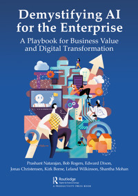 Demystifying AI for the Enterprise (A Playbook for Business Value and Digital Transformation) by Prashant Natarajan, Bob Rogers, Edward Dixon, Jonas Christensen, Kirk Borne, Leland Wilkinson, Shantha Mohan, 9781032145204