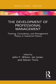 The Development of Professional Management (Training, Consultancy, and Management Theory in Industrial History) by John F. Wilson, Ian Jones, Steven Toms, 9781032038407