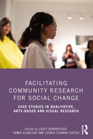 Facilitating Community Research for Social Change (Case Studies in Qualitative, Arts-Based and Visual Research) by Casey Burkholder, Funké Aladejebi, Joshua Schwab-Cartas, 9781032058023
