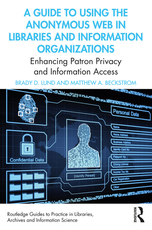 A Guide to Using the Anonymous Web in Libraries and Information Organizations (Enhancing Patron Privacy and Information Access) by Brady D. Lund, Matthew A. Beckstrom, 9780367549459