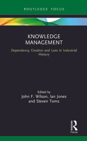 Knowledge Management (Dependency, Creation and Loss in Industrial History) by John F. Wilson, Ian Jones, Steven Toms, 9780367023911