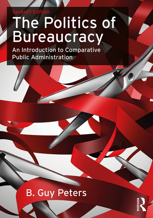The Politics of Bureaucracy (An Introduction to Comparative Public Administration) by B. Guy Peters, 9780415743402