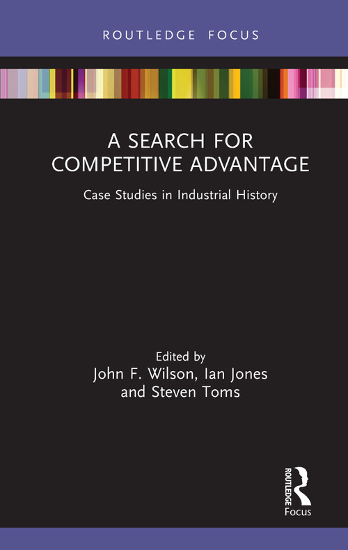 A Search for Competitive Advantage (Case Studies in Industrial History) by John F. Wilson, Ian Jones, Steven Toms, 9780367024154