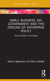 Small Business, Big Government and the Origins of Enterprise Policy (The UK Bolton Committee) by Robert Wapshott, Oliver Mallett, 9780367634308