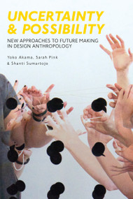 Uncertainty and Possibility (New Approaches to Future Making in Design Anthropology) - 9781350002715 by Yoko Akama, Sarah Pink, Shanti Sumartojo, 9781350002715