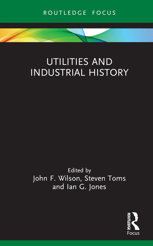 Utilities and Industrial History by John F. Wilson, Steven Toms, Ian G. Jones, 9781032363509