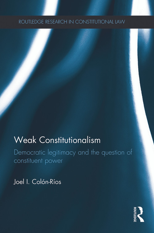 Weak Constitutionalism (Democratic Legitimacy and the Question of Constituent Power) - 9780415741484 by Joel Colón-Ríos, 9780415741484