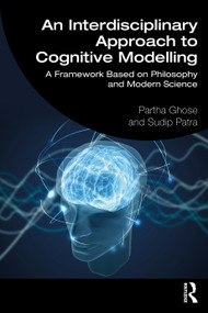 An Interdisciplinary Approach to Cognitive Modelling (A Framework Based on Philosophy and Modern Science) - 9781032552798 by Partha Ghose, Sudip Patra, 9781032552798