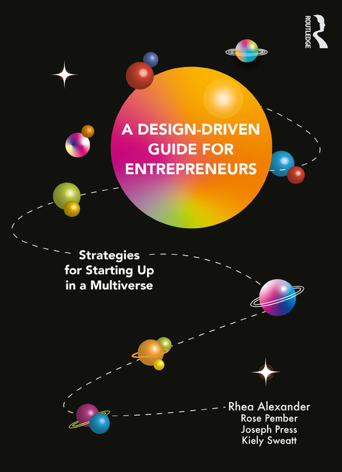 A Design Driven Guide for Entrepreneurs (Strategies for Starting up in a Multiverse) by Rhea Alexander, Rose Pember, Joseph Press, Kiely Sweatt, 9781032129945