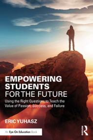 Empowering Students for the Future (Using the Right Questions to Teach the Value of Passion, Success, and Failure) by Eric Yuhasz, 9781032448046