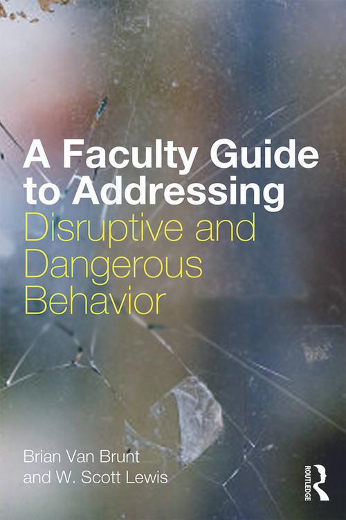 A Faculty Guide to Addressing Disruptive and Dangerous Behavior by Brian Van Brunt, W. Scott Lewis, 9780415628280