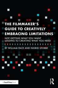 The Filmmaker's Guide to Creatively Embracing Limitations (Not Getting What You Want Leading to Creating What You Need) by William R. Pace, Ingrid Stobbe, 9781032261256