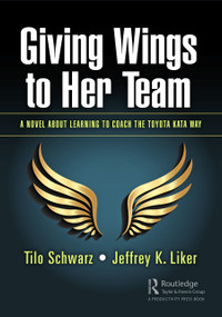 Giving Wings to Her Team (A Novel About Learning to Coach the Toyota Kata Way) by Tilo Schwarz, Jeffrey K. Liker, 9780367362287