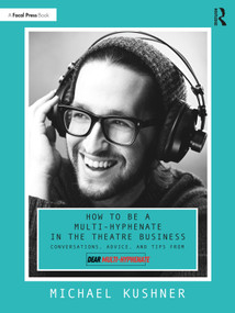How to Be a Multi-Hyphenate in the Theatre Business: Conversations, Advice, and Tips from “Dear Multi-Hyphenate” by Michael Kushner, 9781032184159