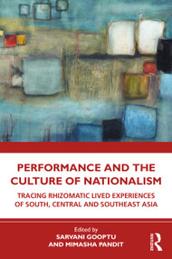 Performance and the Culture of Nationalism (Tracing Rhizomatic Lived Experiences of South, Central and Southeast Asia) by Sarvani Gooptu, Mimasha Pandit, 9780367704681