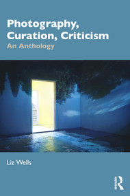 Photography, Curation, Criticism (An Anthology) by Liz Wells, 9781032407722